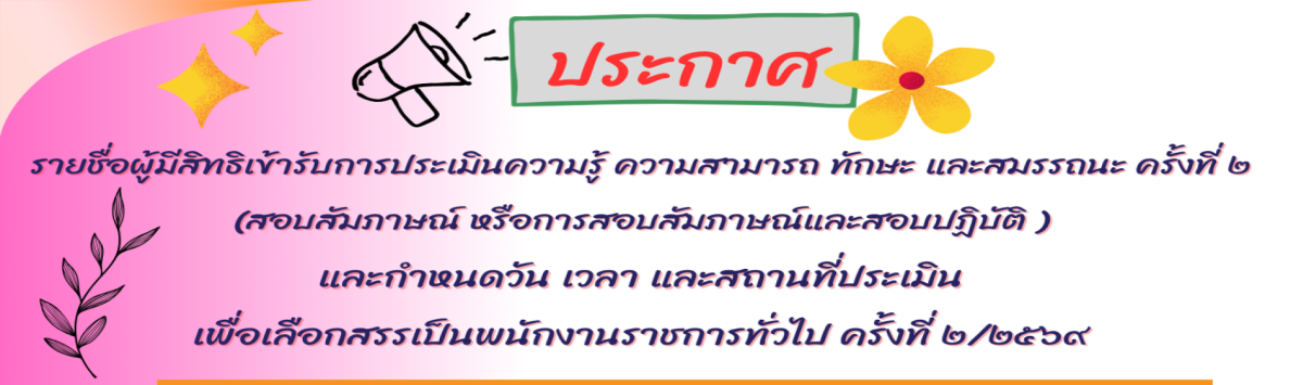 ประกาศรายชื่อผู้มีสิทธิเข้ารับการประเมินสมรรถนะ ครั้งที่ 2 (สอบสัมภาษณ์ หรือ สอบปฏิบัติ) และวัน เวลา สถานที่ประเมินเพื่อสรรหาและเลือกสรรพนักงานราชการทั่วไป ครั้งที่ 2/2569